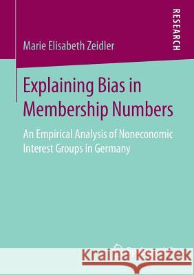 Explaining Bias in Membership Numbers: An Empirical Analysis of Noneconomic Interest Groups in Germany Zeidler, Marie Elisabeth 9783658230913 Springer vs