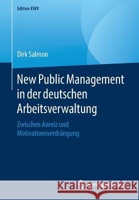 New Public Management in Der Deutschen Arbeitsverwaltung: Zwischen Anreiz Und Motivationsverdrängung Salmon, Dirk 9783658231071 Springer Gabler