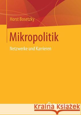 Mikropolitik: Netzwerke Und Karrieren Bosetzky, Horst 9783658231385