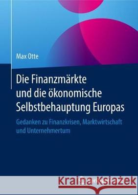 Die Finanzmärkte Und Die Ökonomische Selbstbehauptung Europas: Gedanken Zu Finanzkrisen, Marktwirtschaft Und Unternehmertum Otte, Max 9783658231781 Springer Gabler