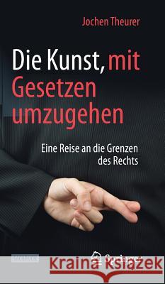 Die Kunst, Mit Gesetzen Umzugehen: Eine Reise an Die Grenzen Des Rechts Theurer, Jochen 9783658231828 Springer