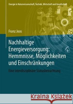 Nachhaltige Energieversorgung: Hemmnisse, Möglichkeiten Und Einschränkungen: Eine Interdisziplinäre Statusbetrachtung Joos, Franz 9783658232016