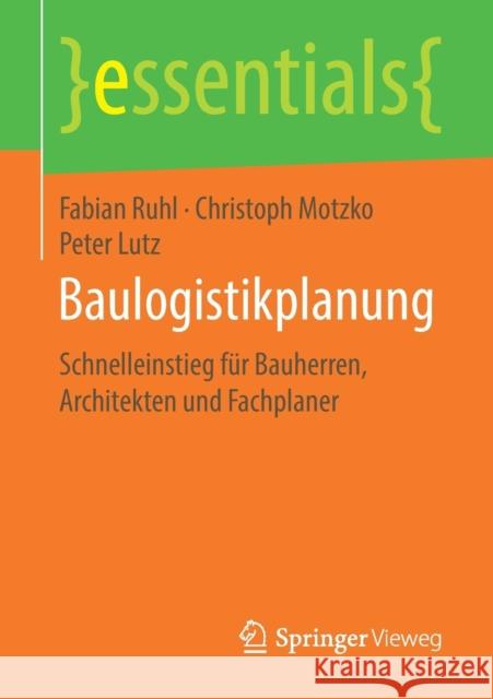 Baulogistikplanung: Schnelleinstieg Für Bauherren, Architekten Und Fachplaner Ruhl, Fabian 9783658232313