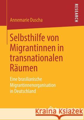 Selbsthilfe Von Migrantinnen in Transnationalen Räumen: Eine Brasilianische Migrantinnenorganisation in Deutschland Duscha, Annemarie 9783658232610 Springer VS