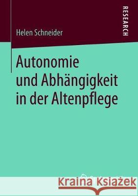 Autonomie Und Abhängigkeit in Der Altenpflege Schneider, Helen 9783658232634 Springer VS