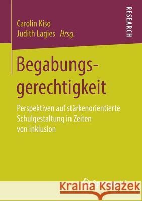 Begabungsgerechtigkeit: Perspektiven Auf Stärkenorientierte Schulgestaltung in Zeiten Von Inklusion Kiso, Carolin 9783658232733