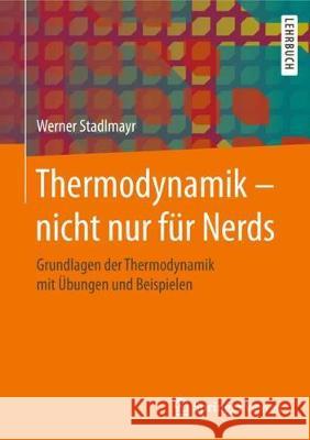 Thermodynamik - Nicht Nur Für Nerds: Grundlagen Der Thermodynamik Mit Übungen Und Beispielen Stadlmayr, Werner 9783658232900 Springer Vieweg