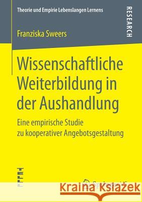 Wissenschaftliche Weiterbildung in Der Aushandlung: Eine Empirische Studie Zu Kooperativer Angebotsgestaltung Sweers, Franziska 9783658233068 Springer VS