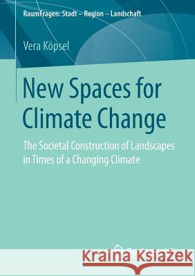 New Spaces for Climate Change: The Societal Construction of Landscapes in Times of a Changing Climate Köpsel, Vera 9783658233129 Springer vs