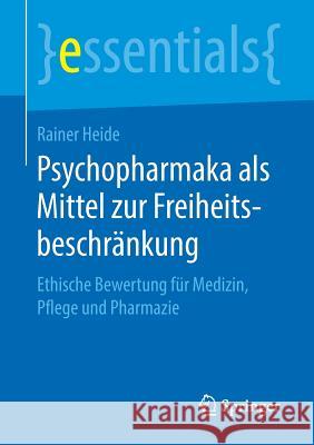 Psychopharmaka ALS Mittel Zur Freiheitsbeschränkung: Ethische Bewertung Für Medizin, Pflege Und Pharmazie Heide, Rainer 9783658233488 Springer