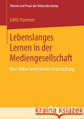 Lebenslanges Lernen in Der Mediengesellschaft: Eine Diskursanalytische Untersuchung Hammer, Edith 9783658233662 Springer VS