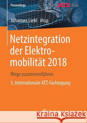 Netzintegration Der Elektromobilität 2018: Wege Zusammenführen 3. Internationale Atz-Fachtagung Liebl, Johannes 9783658233921
