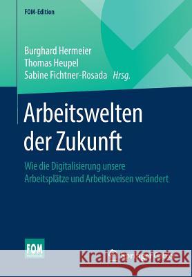 Arbeitswelten Der Zukunft: Wie Die Digitalisierung Unsere Arbeitsplätze Und Arbeitsweisen Verändert Hermeier, Burghard 9783658233969