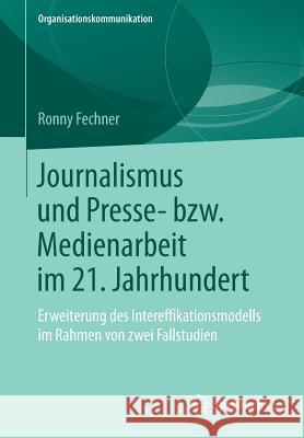 Journalismus Und Presse- Bzw. Medienarbeit Im 21. Jahrhundert: Erweiterung Des Intereffikationsmodells Im Rahmen Von Zwei Fallstudien Fechner, Ronny 9783658234065 Springer VS