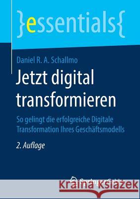 Jetzt Digital Transformieren: So Gelingt Die Erfolgreiche Digitale Transformation Ihres Geschäftsmodells Daniel R a Schallmo 9783658234089