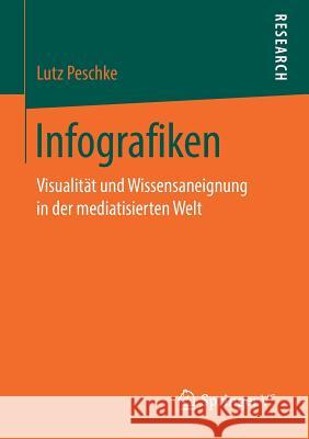 Infografiken: Visualität Und Wissensaneignung in Der Mediatisierten Welt Peschke, Lutz 9783658234492