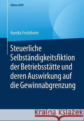 Steuerliche Selbständigkeitsfiktion Der Betriebsstätte Und Deren Auswirkung Auf Die Gewinnabgrenzung Froitzheim, Aurelia 9783658234577 Springer Gabler