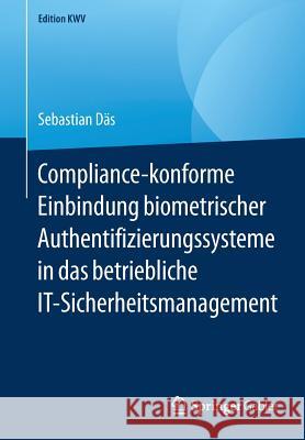 Compliance-Konforme Einbindung Biometrischer Authentifizierungssysteme in Das Betriebliche It-Sicherheitsmanagement Däs, Sebastian 9783658234652 Springer Gabler