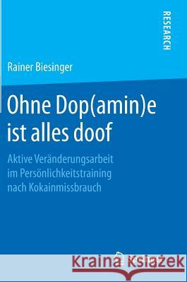 Ohne Dop(amin)E Ist Alles Doof: Aktive Veränderungsarbeit Im Persönlichkeitstraining Nach Kokainmissbrauch Biesinger, Rainer 9783658235253