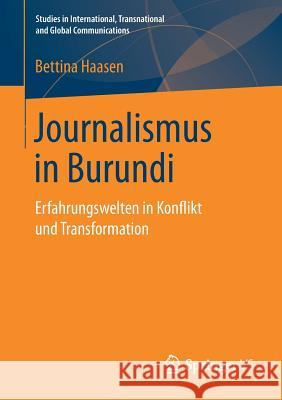 Journalismus in Burundi: Erfahrungswelten in Konflikt Und Transformation Haasen, Bettina 9783658236731 Springer VS