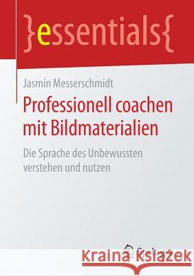 Professionell Coachen Mit Bildmaterialien: Die Sprache Des Unbewussten Verstehen Und Nutzen Messerschmidt, Jasmin 9783658236915