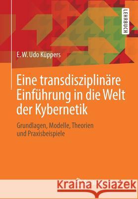 Eine Transdisziplinäre Einführung in Die Welt Der Kybernetik: Grundlagen, Modelle, Theorien Und Praxisbeispiele Küppers, E. W. Udo 9783658237240 Springer