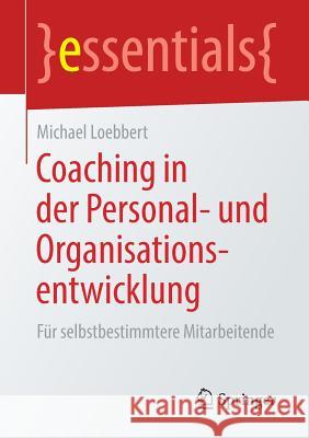 Coaching in Der Personal- Und Organisationsentwicklung: Für Selbstbestimmtere Mitarbeitende Loebbert, Michael 9783658237301 Springer
