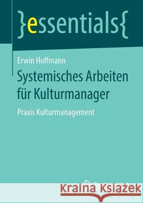Systemisches Arbeiten Für Kulturmanager: Praxis Kulturmanagement Hoffmann, Erwin 9783658237325 Springer VS