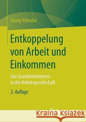 Entkoppelung Von Arbeit Und Einkommen: Das Grundeinkommen in Der Arbeitsgesellschaft Vobruba, Georg 9783658237707