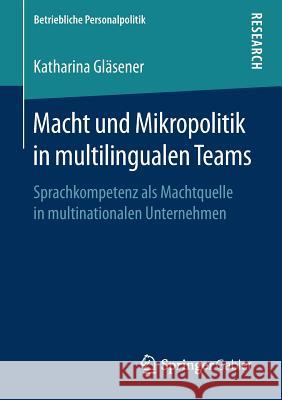 Macht Und Mikropolitik in Multilingualen Teams: Sprachkompetenz ALS Machtquelle in Multinationalen Unternehmen Gläsener, Katharina 9783658238285 Springer Gabler