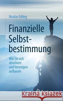 Finanzielle Selbstbestimmung: Wie Sie Sich Absichern Und Vermögen Aufbauen Edling, Nicolas 9783658238360