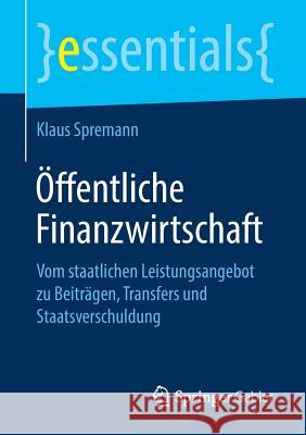 Öffentliche Finanzwirtschaft: Vom Staatlichen Leistungsangebot Zu Beiträgen, Transfers Und Staatsverschuldung Spremann, Klaus 9783658238605 Springer Gabler