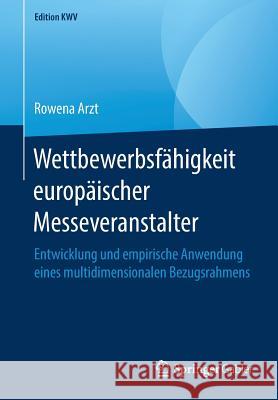 Wettbewerbsfähigkeit Europäischer Messeveranstalter: Entwicklung Und Empirische Anwendung Eines Multidimensionalen Bezugsrahmens Arzt, Rowena 9783658238780