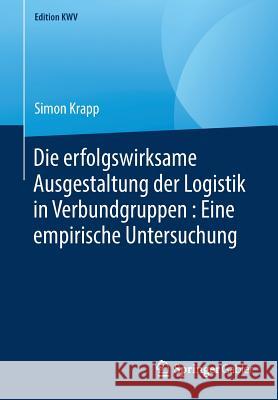 Die Erfolgswirksame Ausgestaltung Der Logistik in Verbundgruppen: Eine Empirische Untersuchung Krapp, Simon 9783658238872