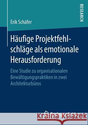 Häufige Projektfehlschläge ALS Emotionale Herausforderung: Eine Studie Zu Organisationalen Bewältigungspraktiken in Zwei Architekturbüros Schäfer, Erik 9783658239435 Springer Gabler
