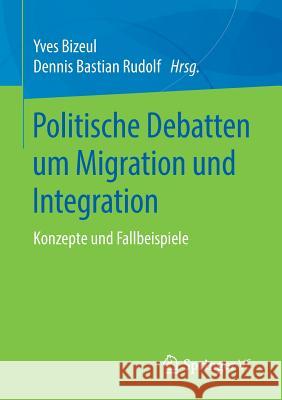 Politische Debatten Um Migration Und Integration: Konzepte Und Fallbeispiele Bizeul, Yves 9783658239626 Springer vs