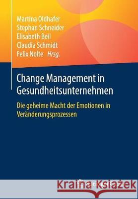 Change Management in Gesundheitsunternehmen: Die Geheime Macht Der Emotionen in Veränderungsprozessen Oldhafer, Martina 9783658239725 Springer Gabler