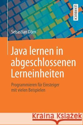 Java Lernen in Abgeschlossenen Lerneinheiten: Programmieren Für Einsteiger Mit Vielen Beispielen Dörn, Sebastian 9783658240028 Springer Vieweg