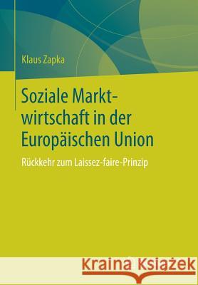 Soziale Marktwirtschaft in Der Europäischen Union: Rückkehr Zum Laissez-Faire-Prinzip Zapka, Klaus 9783658240271 Springer VS