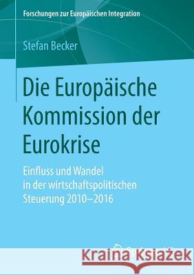 Die Europäische Kommission Der Eurokrise: Einfluss Und Wandel in Der Wirtschaftspolitischen Steuerung 2010-2016 Becker, Stefan 9783658240318 Springer VS