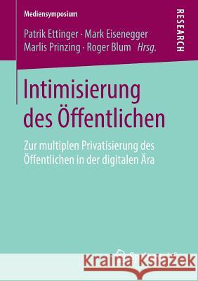 Intimisierung Des Öffentlichen: Zur Multiplen Privatisierung Des Öffentlichen in Der Digitalen Ära Ettinger, Patrik 9783658240516