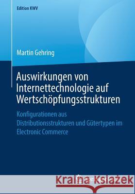 Auswirkungen Von Internettechnologie Auf Wertschöpfungsstrukturen: Konfigurationen Aus Distributionsstrukturen Und Gütertypen Im Electronic Commerce Gehring, Martin 9783658240738 Springer Gabler