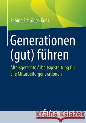 Generationen (Gut) Führen: Altersgerechte Arbeitsgestaltung Für Alle Mitarbeitergenerationen Schröder-Kunz, Sabine 9783658240967