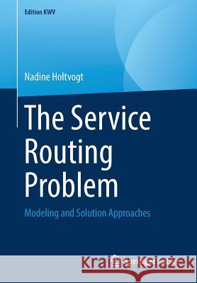 The Service Routing Problem: Modeling and Solution Approaches Holtvogt, Nadine 9783658241254 Springer Gabler