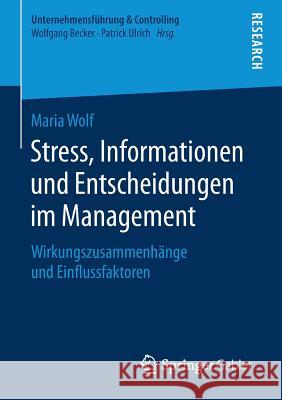 Stress, Informationen Und Entscheidungen Im Management: Wirkungszusammenhänge Und Einflussfaktoren Wolf, Maria 9783658241827 Springer Gabler