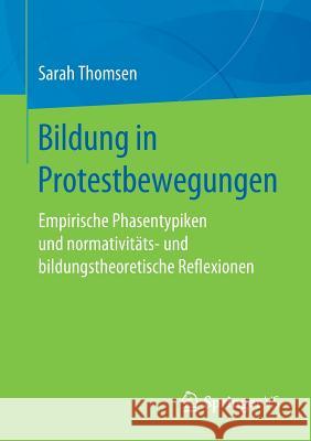 Bildung in Protestbewegungen: Empirische Phasentypiken Und Normativitäts- Und Bildungstheoretische Reflexionen Thomsen, Sarah 9783658241988