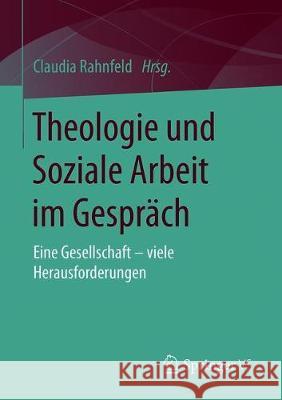 Theologie Und Soziale Arbeit Im Gespräch: Eine Gesellschaft - Viele Herausforderungen Rahnfeld, Claudia 9783658242121