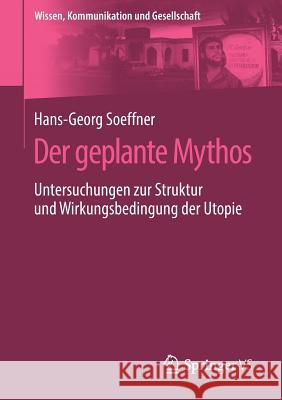 Der Geplante Mythos: Untersuchungen Zur Struktur Und Wirkungsbedingung Der Utopie Soeffner, Hans-Georg 9783658242671 Springer vs