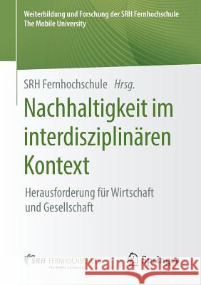 Nachhaltigkeit Im Interdisziplinären Kontext: Herausforderung Für Wirtschaft Und Gesellschaft Srh Fernhochschule 9783658242879 Springer