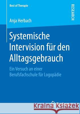 Systemische Intervision Für Den Alltagsgebrauch: Ein Versuch an Einer Berufsfachschule Für Logopädie Herbach, Anja 9783658243067 Springer